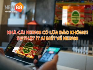 Nhà cái NEW88 có lừa đảo không? Sự thật ít ai biết về NEW88